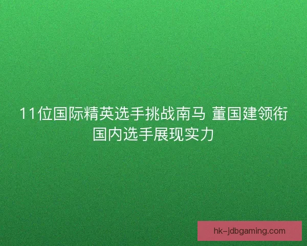 11位国际精英选手挑战南马 董国建领衔国内选手展现实力