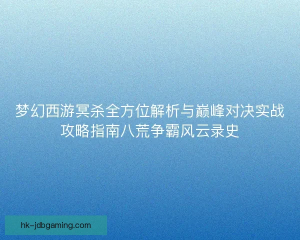 梦幻西游冥杀全方位解析与巅峰对决实战攻略指南八荒争霸风云录史