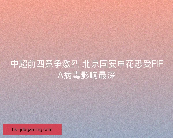 中超前四竞争激烈 北京国安申花恐受FIFA病毒影响最深